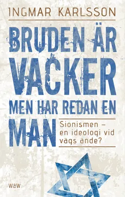 Bruden är vacker men har redan en man : sionismen - en ideologi vid vägs ände?; Ingmar Karlsson; 2012