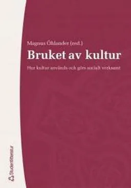 Bruket av kultur : hur kultur används och görs socialt verksamt; Magnus Öhlander; 2005