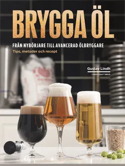 Brygga öl : från nybörjare till avancerad ölbryggare - tips, metoder och recept; Gustav Lindh; 2018