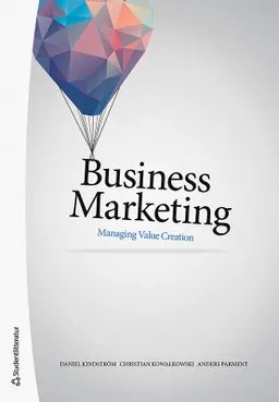 Business marketing : managing value creation; Daniel Kindström, Christian Kowalkowski, Anders Parment; 2021