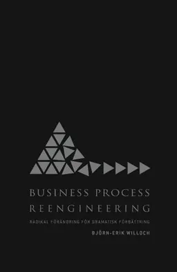 Business Process Reengineering : radikal förändring för dramatisk förbättring; Björn-Erik Willoch; 2012