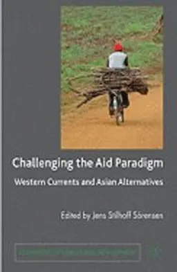 Challenging the aid paradigm : Western currents and Asian alternatives; Jens Stilhoff Sörensen; 2010