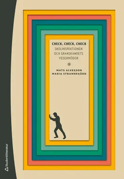 Check, check, check : skolinspektionen och granskandets vedermödor; Mats Alvesson, Maria Strannegård; 2021