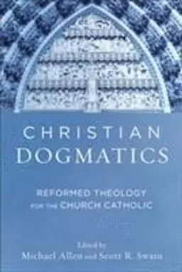 Christian dogmatics : reformed theology for the church Catholic; Michael Allen, Scott R. Swain; 2016