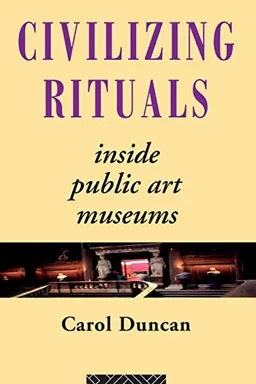 Civilizing rituals : inside public art museums; Carol Duncan; 1995