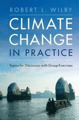 Climate change in practice : Topics for discussion with group exercises; Robert L. (loughborough University) Wilby; 2017