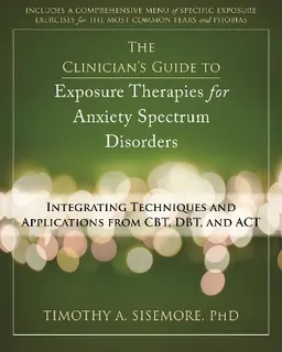 Clinician's Guide to Exposure Therapies for Anxiety Spectrum Disorders; Timothy A. Sisemore; 2013