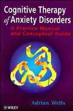 Cognitive Therapy of Anxiety Disorders: A Practice Manual and Conceptual Gu; Adrian Wells; 1997