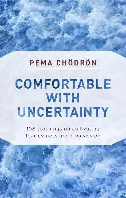 Comfortable with uncertainty - 108 teachings on cultivating fearlessness an; Pema Chodron; 2018