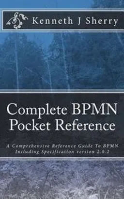 Complete BPMN pocket reference : the comprehensive reference guide to the Business Process Model and Notation including BPMN specification version 2.0.2; Kenneth J. Sherry; 2015