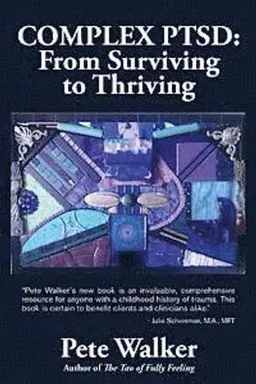 Complex Ptsd: From Surviving to Thriving: A Guide and Map for Recovering from Childhood Trauma; Pete Walker; 2013