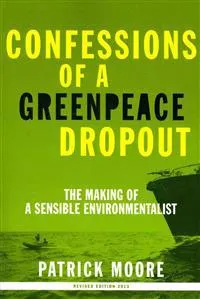 Confessions of a Greenpeace dropout : the making of a sensible environmentalist; Patrick Albert Moore; 2010