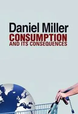 Consumption and its consequences; Daniel Miller; 2012