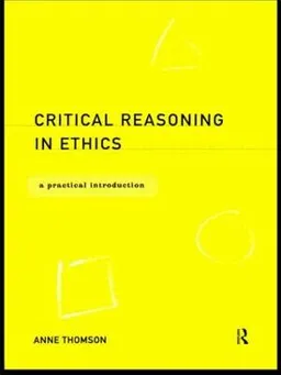 Critical reasoning in ethics : a practical introduction; Anne Thomson; 1999