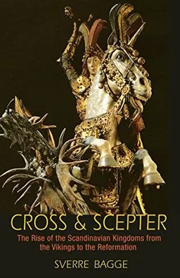 Cross & scepter : the rise of the Scandinavian kingdoms from the Vikings to the Reformation; Sverre Bagge; 2014