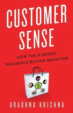 Customer sense : how the 5 senses influence buying behavior; Aradhna. Krishna; 2013