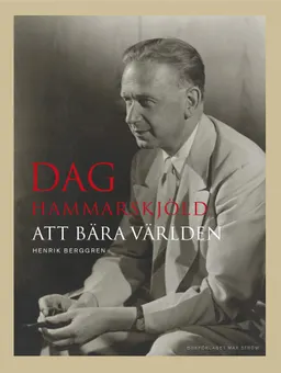 Dag Hammarskjöld : att bära världen; Henrik Berggren; 2016