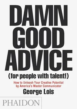 Damn good advice (for people with talent!) : how to unleash your creative potential by America's master communicator; George Lois; 2012