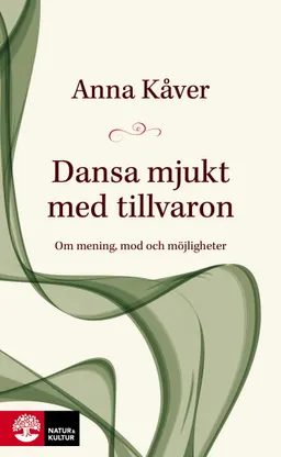 Dansa mjukt med tillvaron : om mening, mod och möjligheter; Anna Kåver; 2020