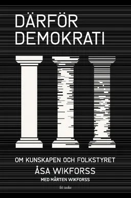 Därför demokrati : om kunskapen och folkstyret; Åsa Wikforss, Mårten Wikforss; 2021