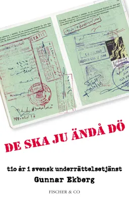 De ska ju ändå dö : tio år i svensk underrättelsetjänst; Gunnar Ekberg; 2010