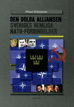 Den dolda alliansen : Sveriges hemliga NATO-förbindelser; Mikael Holmström; 2011