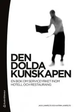 Den dolda kunskapen : en bok om seviceyrket inom hotell och restaurang; Jack Lainpelto, Katrin Lainpelto; 2012