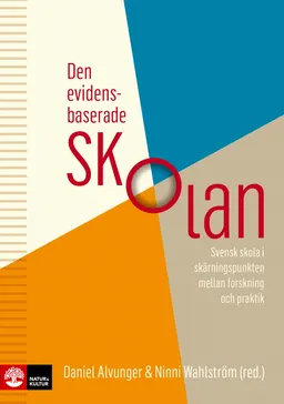 Den evidensbaserade skolan : svensk skola i skärningspunkten mellan forskning och praktik; Daniel Alvunger, Ninni Wahlström; 2018