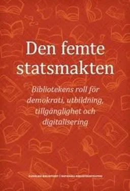 Den femte statsmakten : bibliotekens roll för demokrati, utbildning, tillgänglighet och digitalisering; Erik Fichtelius, Eva Enarson, Krister Hansson, Jesper Klein, Christina Persson; 2018