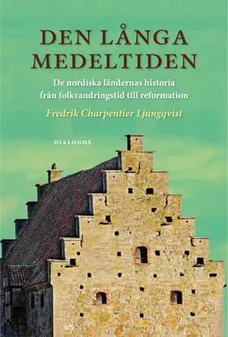 Den långa medeltiden : de nordiska ländernas historia från folkvandringstid till reformation; Fredrik Charpentier Ljungqvist; 2015