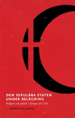 Den sekulära staten under belägring : religion och politik i Europa och USA; Christian Joppke; 2015