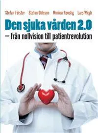 Den sjuka vården 2.0 : från nollvision till patientrevolution; Stefan Fölster, Monica Renstig, Stefan Ohlsson, Lars Wiigh; 2014