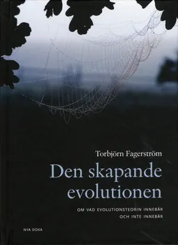 Den skapande evolutionen : om vad evolutionsteorin innebär - och inte innebär; Torbjörn Fagerström; 2009