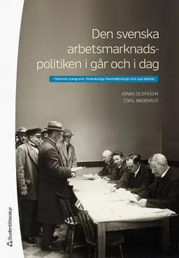 Den svenska arbetsmarknadspolitiken i går och i dag : historisk bakgrund, föränderliga förutsättningar och nya aktörer; Jonas Olofsson, Eskil Wadensjö; 2021