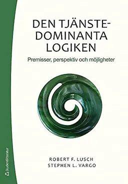 Den tjänstedominanta logiken : premisser, perspektiv och möjligheter; Robert F. Lusch, Stephen L. Vargo; 2015