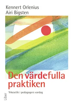 Den värdefulla praktiken : Yrkesetik i pedagogers vardag; Kennert Orlenius, Airi Bigsten; 2006