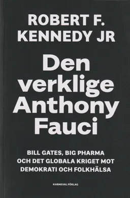 Den verklige Anthony Fauci : Bill Gates, Big Pharma och det globala kriget mot demokrati och folkhälsa; Robert F. Kennedy Jr; 2022