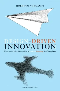 Design Driven Innovation; Roberto Verganti; 2009