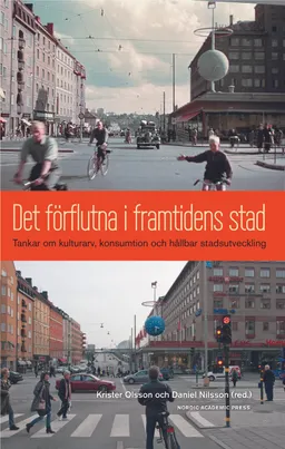 Det förflutna i framtidens stad : tankar om kulturarv, konsumtion och hållbar stadsutveckling; Krister Olsson, Daniel Nilsson, Marcus Adolphson, Karin Bradley, Lena Eriksson, Håkan Forsell, Emma Göransson, Maria Håkansson, Christian Isendahl, Mattias Kärrholm, Torbjörn Lundqvist, Monica Sand, Anna Storm; 2014