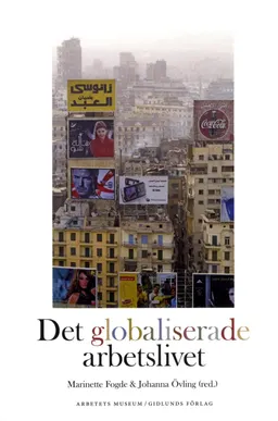 Det globaliserade arbetslivet; Karin Becker, Marinette Fogde, Christina Garsten, Jan af Geijerstam, Peo Hansen, Nancy Hauserman, Anders Houltz, Maths Isacson, Beatriz Lindqvist, Mats Lindqvist, Lars Magnusson, Arbetets Museum; 2014