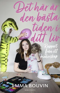 Det här är den bästa tiden i ditt liv : rapport från ett moderskap; Emma Bouvin; 2020