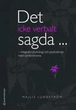 Det icke verbalt sagda- : integrativ psykologi och psykoterapi med symboldrama; Majlis Lundström; 2010