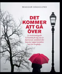 Det kommer att gå över : en överlevnadsguide och tröstebok för dig som är deprimerad, nedstämd eller bara har tappat kontakten med din livsglädje; Maggan Hägglund; 2015