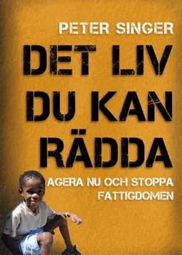 Det liv du kan rädda : agera nu och stoppa fattigdomen; Peter Singer; 2009