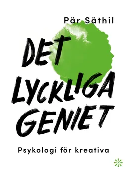 Det lyckliga geniet : psykologi för kreativa; Pär Säthil; 2023