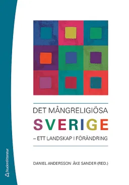 Det mångreligiösa Sverige : ett landskap i förändring; Daniel Andersson, Åke Sander; 2015