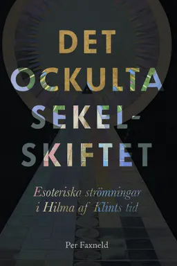 Det ockulta sekelskiftet : esoteriska strömningar i Hilma af Klints tid; Per Faxneld; 2020