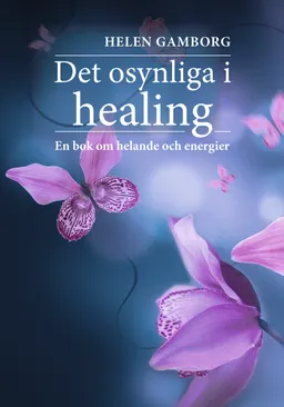 Det osynliga i healing : en bok om helande och energier; Helen Gamborg; 2017