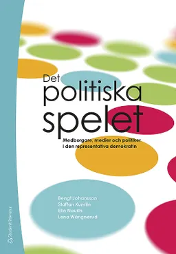 Det politiska spelet : medborgare, medier och politiker i den representativa demokratin; Bengt Johansson, Staffan Kumlin, Elin Naurin, Lena Wängnerud; 2014