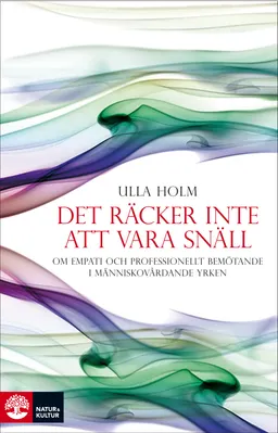 Det räcker inte att vara snäll : förhållningssätt, empati och psykologiska strategier hos läkare och andra professionella hjälpare; Ulla Holm; 2009